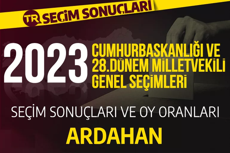 2023 ARDAHAN SEÇİM SONUÇLARI / 28.Dönem Ardahan Cumhurbaşkanlığı ve milletvekili seçim sonuçları oranı ne? Ardahan’da hangi parti önde?