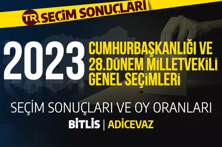 2023 BİTLİS - ADİLCEVAZ SEÇİM SONUÇLARI / 28. Dönem Bitlis Adilcevaz seçim sonuçları - Adilcevaz'da PARTİ OY ORANLAR