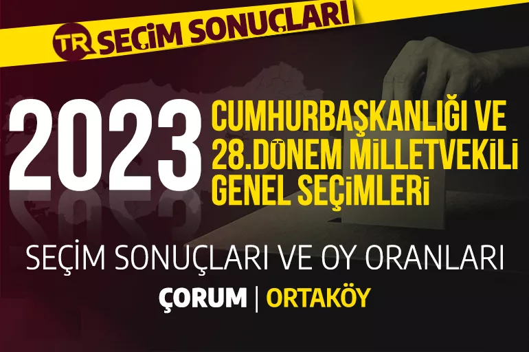 2023 ÇORUM- ORTAKÖY SEÇİM SONUÇLARI / 28. Dönem Çorum Ortaköy seçim sonuçları - Çorum Ortaköy'de PARTİ OY ORANLARI