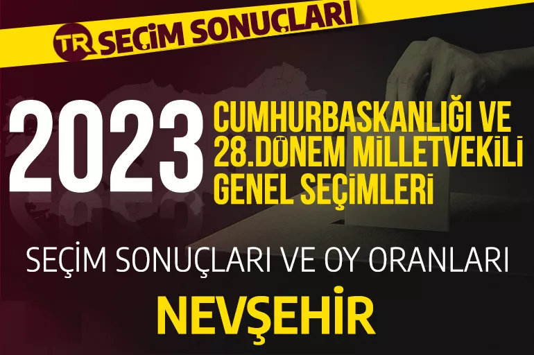 2023 NEVŞEHİR SEÇİM SONUÇLARI / 28.Dönem Nevşehir Cumhurbaşkanlığı ve milletvekili seçim sonuçları oranı ne? Nevşehir'de hangi parti önde?