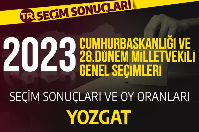 2023 YOZGAT SEÇİM SONUÇLARI / 28.Dönem Yozgat Cumhurbaşkanlığı ve milletvekili seçim sonuçları oranı ne? Yozgat'ta hangi parti önde?