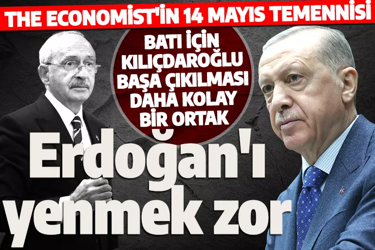 The Economist'in 14 Mayıs temennisi: Batı için Kılıçdaroğlu başa çıkılması daha kolay bir ortak!