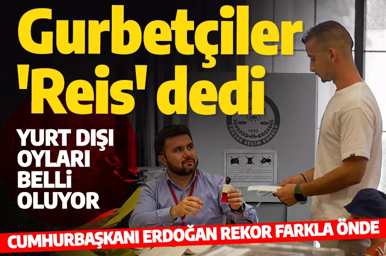 Yurt dışı oyları belli oluyor! Cumhurbaşkanı Erdoğan rekor farkla önde