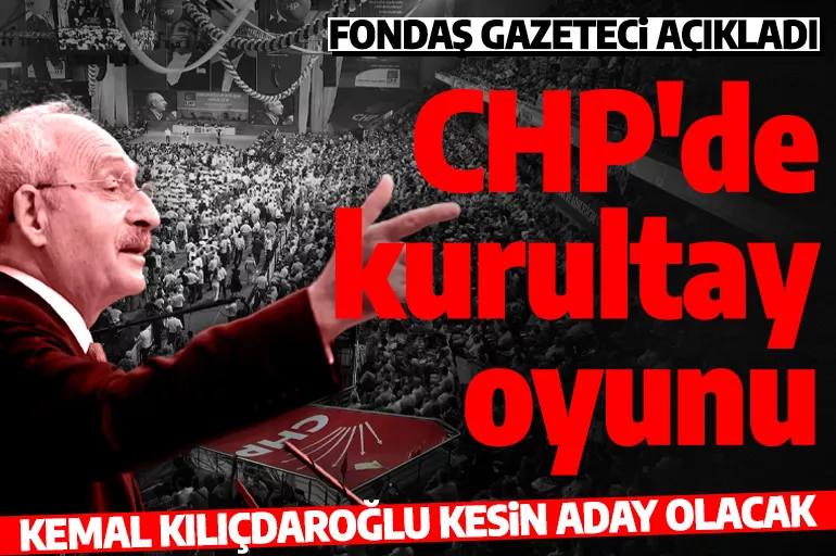 CHP'nin kurultay oyununu fondaş gazeteci açıkladı! Kılıçdaroğlu kesin aday!