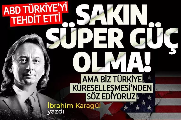 İbrahim Karagül yazdı: ABD Türkiye'yi tehdit etti: Sakın süper güç olma!