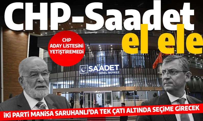 CHP-Saadet işbirliği: CHP, Manisa Saruhanlı'da Saadet logosuyla seçime girecek