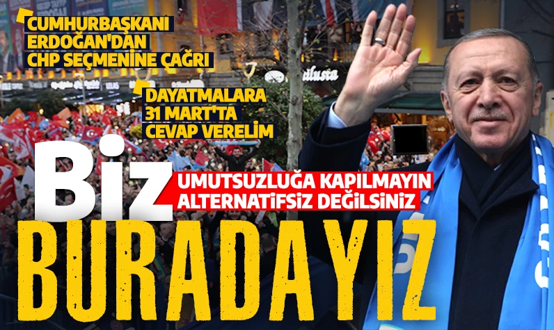Biz buradayız! Cumhurbaşkanı Erdoğan'dan CHP seçmenine çağrı: Umutsuzluğa kapılmayın, alternatifsiz değilsiniz