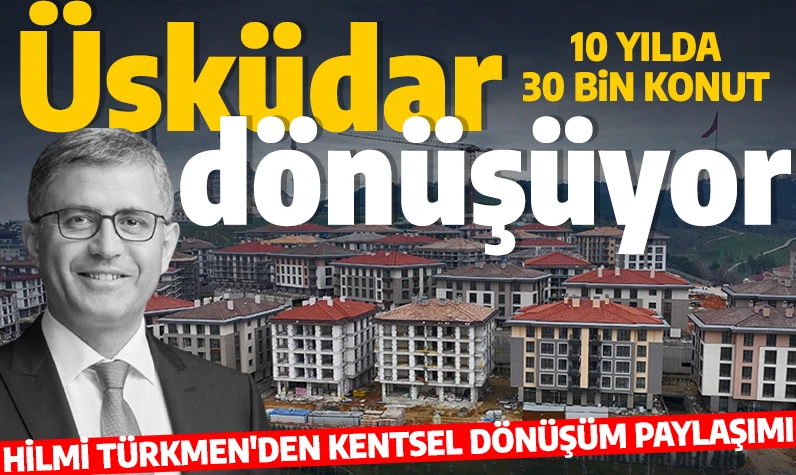 Üsküdar dönüşüyor! Hilmi Türkmen'den kentsel dönüşüm paylaşımı: 10 yılda 30 bin konut