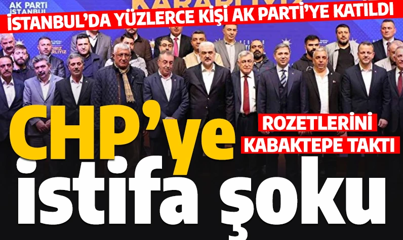 CHP’ye İstanbul’da istifa şoku: Yüzlerce partili AK Parti’ye katıldı
