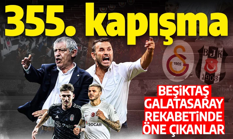 355. kapışma! İşte Beşiktaş-Galatasaray rekabetinde öne çıkanlar