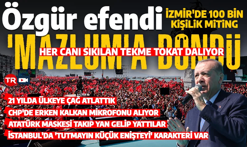 Cumhurbaşkanı Erdoğan İzmir'de: Özgür efendi 'Mazlum'a döndü, her canı sıkılan tekme tokat dalıyor