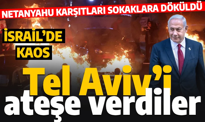 Tel Aviv savaş alanına döndü! Netanyahu karşıtları sokakları ateşe verdi