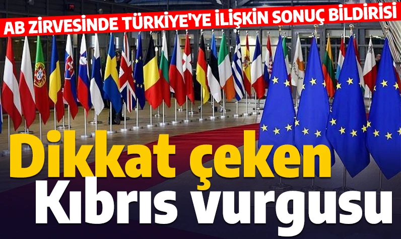 AB zirvesinde Türkiye'ye ilişkin sonuç bildirisi açıklandı! Dikkat çeken Kıbrıs vurgusu