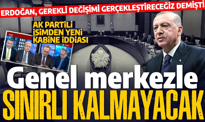 Erdoğan, 'Gerekli değişimi gerçekleştireceğiz' demişti! AK Partili isimden 'kabine' iddiası: Genel Merkez'le sınırlı kalmayacak!