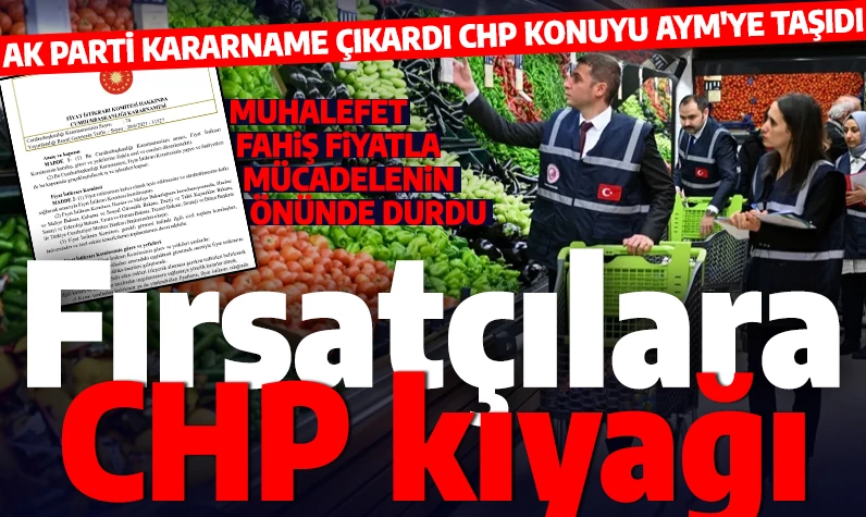 Fahiş fiyatla mücadeleye CHP engeli: AK Parti kararname çıkardı CHP konuyu AYM'e götürdü