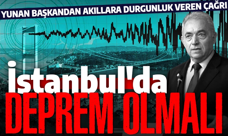 Yunanlı başkandan akıllara durgunluk veren çağrı: İstanbul'da acil deprem olmalı!