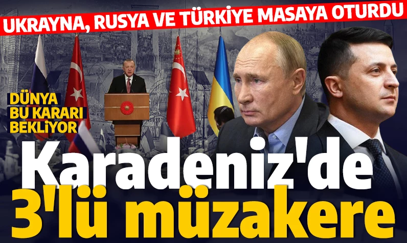 Karadeniz'de 3'lü müzakere: Ukrayna, Rusya ve Türkiye masaya oturdu: Dünya bu kararı bekliyor...