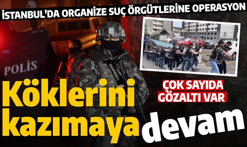 İstanbul'da organize suç örgütü operasyonu: 32 kişi enselendi