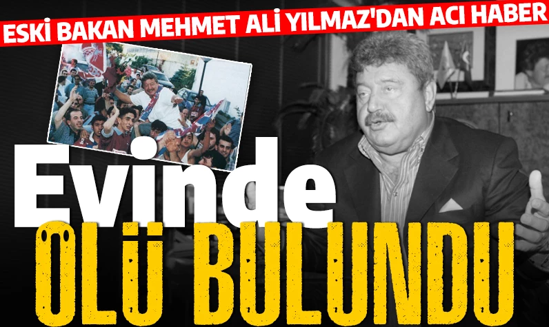 SON DAKİKA: Eski Devlet Bakanı Mehmet Ali Yılmaz evinde ölü bulundu