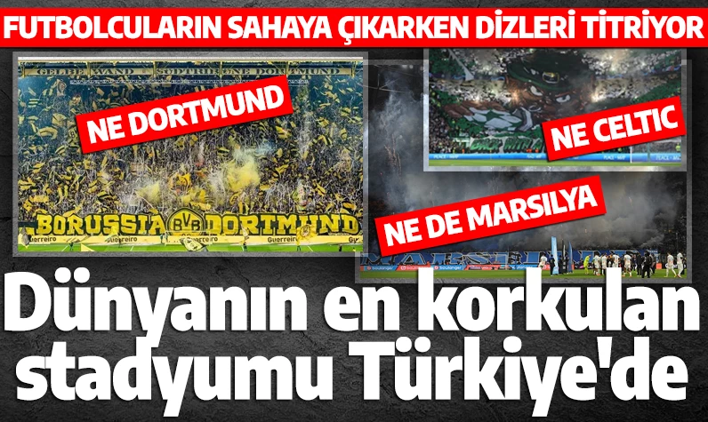 Futbolcuların sahaya çıkarken atmosferden dizleri titriyor! Dünyanın en çok korkulan stadyumu Türkiye'de