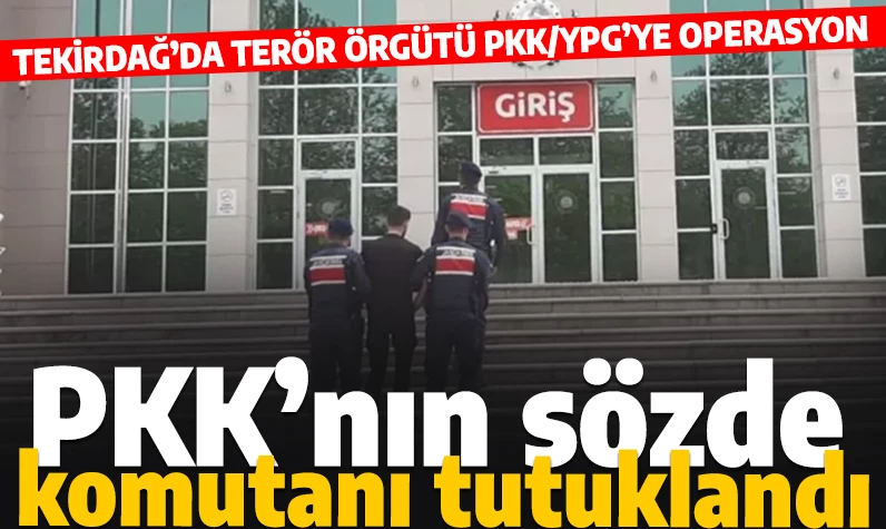Tekirdağ'da terör operasyonu: PKK'nın 'sözde komutanı' tutuklandı