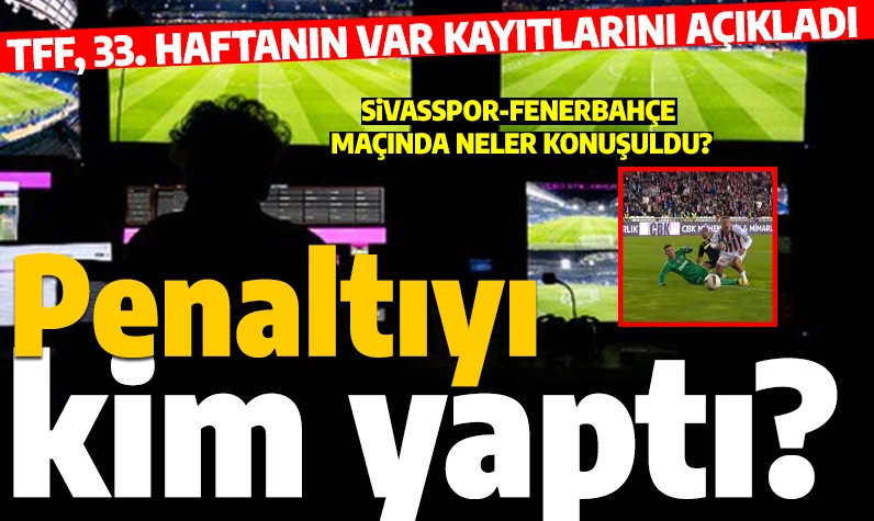 Süper Lig'de 33. haftanın VAR kayıtları açıklandı: Sivasspor-Fenerbahçe maçında penaltıyı yapan kim?