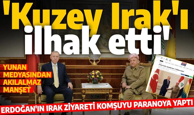 Yunan medyasında akıl almaz başlık: Erdoğan Kuzey Irak'ı ilhak etti!