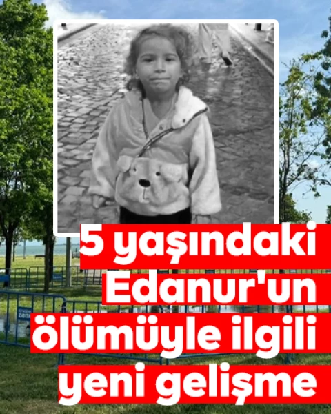 5 yaşındaki Edanur'un ölümüyle ilgili gözaltında yeni gelişme: 1 kişi tutuklandı, 2 kişi serbest bırakıldı!