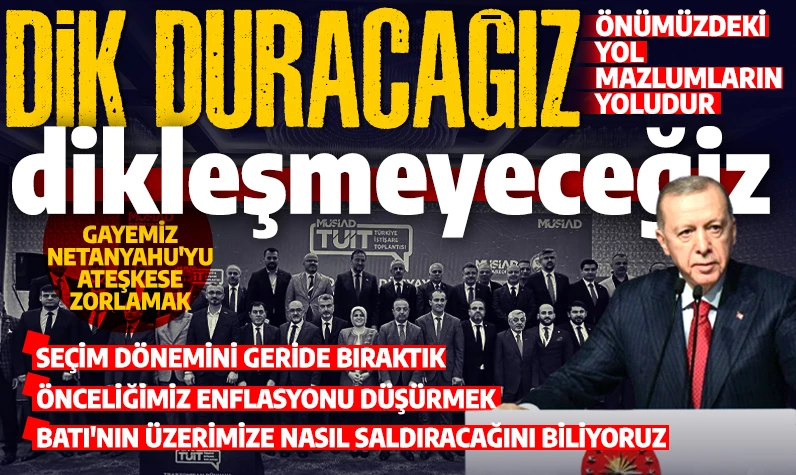 Cumhurbaşkanı Erdoğan: Dik duracağız dikleşmeyeceğiz! Yolumuz mazlumların yoludur!