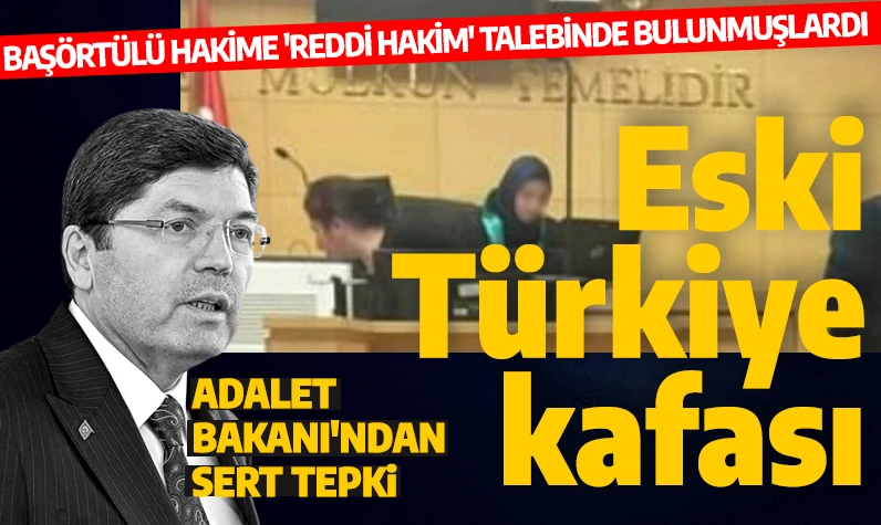 Başörtülü hakime 'reddi hakim' talebinde bulunan avukatlara Adalet Bakanı'nda tepki: Eski Türkiye kafası!