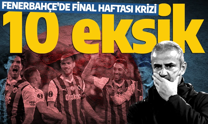 Fenerbahçe'de final haftası krizi: 10 oyuncu eksik!