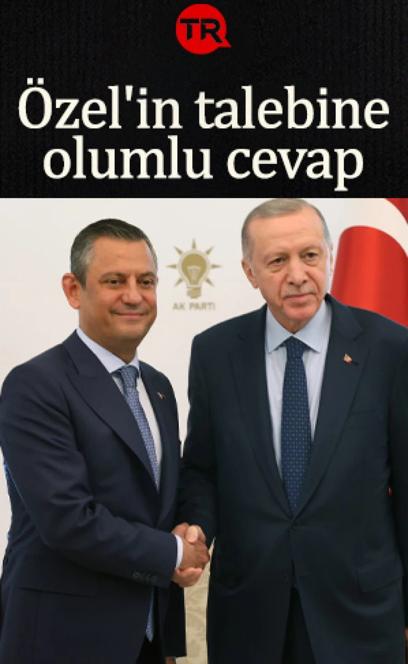 Cumhurbaşkanı Erdoğan'dan Özgür Özel'in talebine olumlu cevap