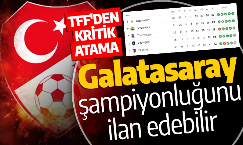 TFF'den kritik atama! Galatasaray şampiyonluğunu ilan edebilir
