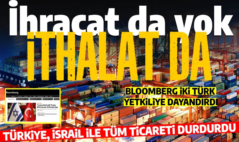 Bloomberg duyurdu: 'Türkiye İsrail ile tüm ticareti durdurdu'
