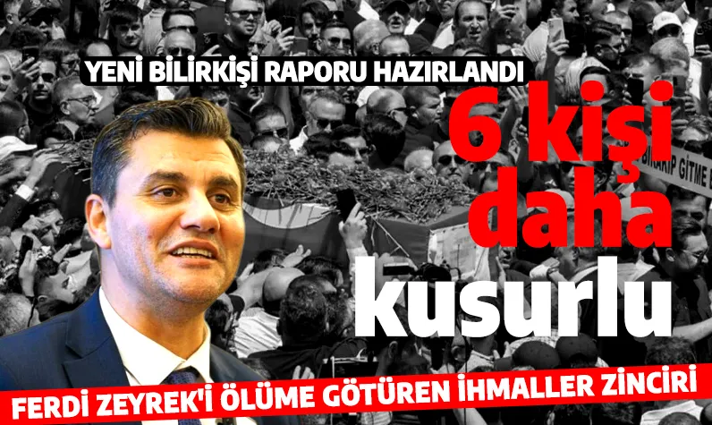 Ferdi Zeyrek'in ölümüyle ilgili yeni gelişme! Bilirkişi raporu hazırlandı: 6 kişi daha kusurlu çıktı!