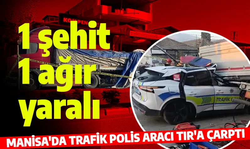 Manisa'dan acı haber! Polis aracı TIR'a çarptı: Şehit ve yaralı var