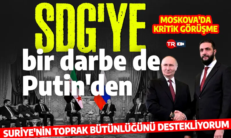  Şara Moskova'da! SDG'ye bir darbe de Putin'den: Suriye'nin toprak bütünlüğünü destekliyorum! 