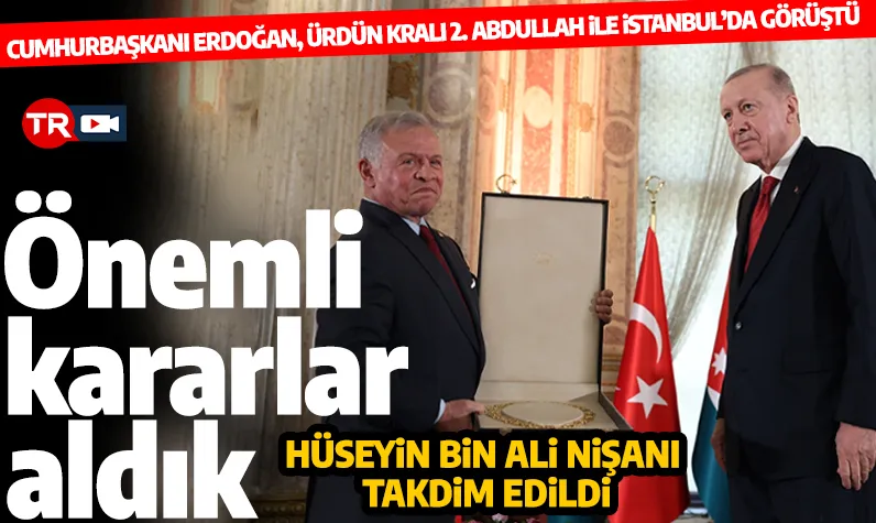 Ürdün Kralı İstanbul'da! 2. Abdullah, Cumhurbaşkanı Erdoğan'a Hüseyin bin Ali devlet nişanını takdim etti