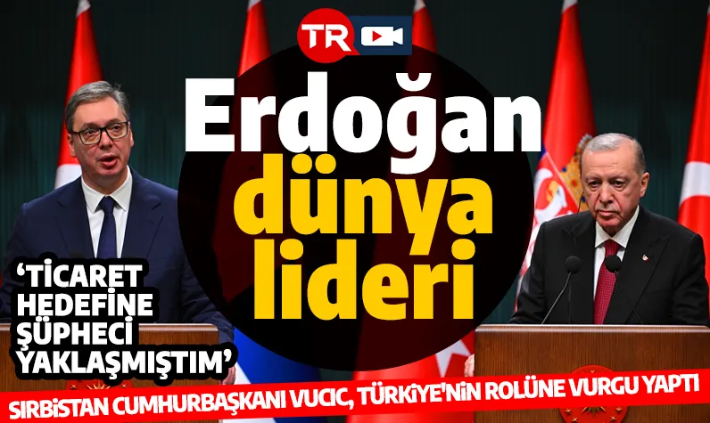 Sırbistan Cumhurbaşkanı Vucic'ten Cumhurbaşkanı Erdoğan'a övgüler: 'Sadece Türkiye'de ve bölgede değil dünyada da lider'
