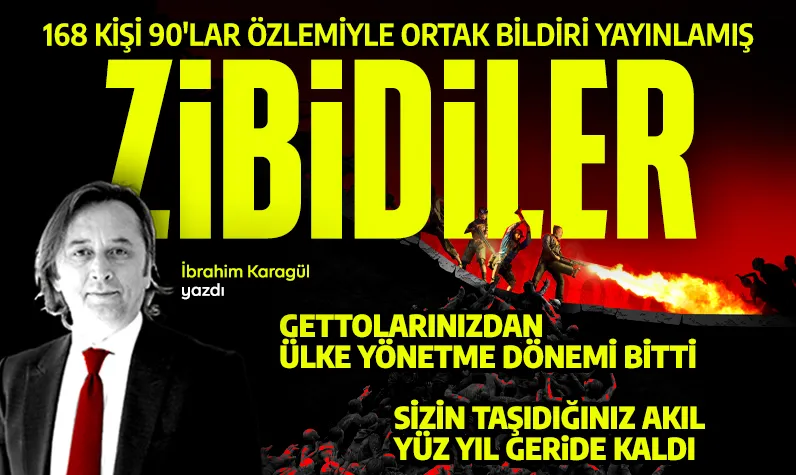 Zibidiler! İbrahim Karagül yazdı: 168 kişi 90'lar özlemiyle ortak bildiri yayınlamış! Sizin taşıdığınız akıl yüz yıl geride kaldı