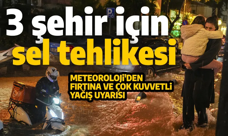 Üç kentte sel riski! Fırtınayla birlikte kuvvetli sağanak geliyor