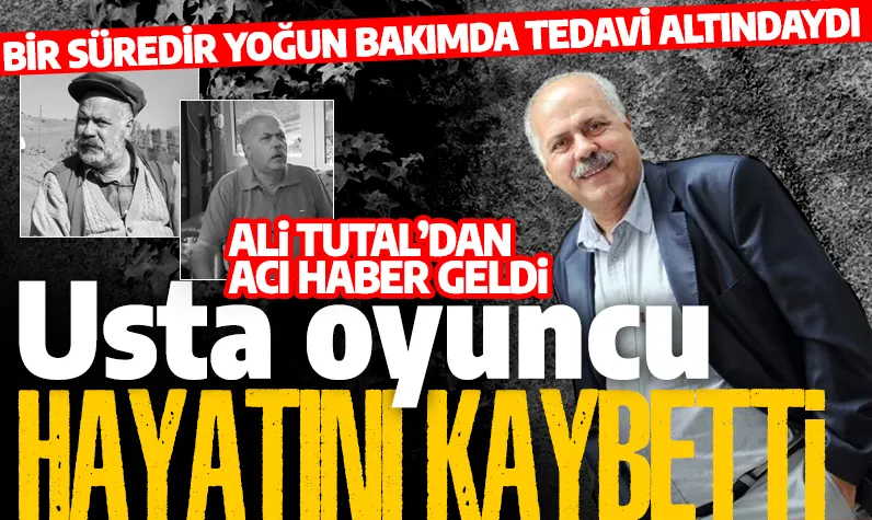 Son Dakika: Usta oyuncu Ali Tutal hayatını kaybetti! 