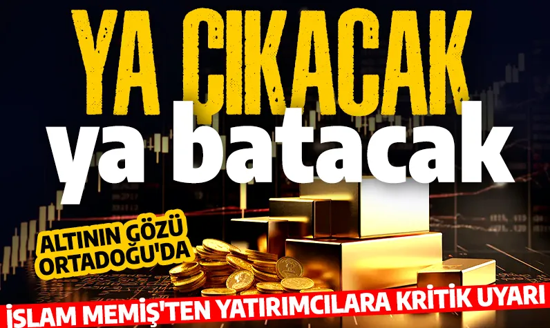 Altının gözü Ortadoğu'da! İslam Memiş'ten yatırımcılara kritik uyarı: Ya uçacak ya batacak